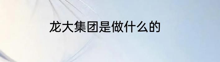 龙大集团是做什么的