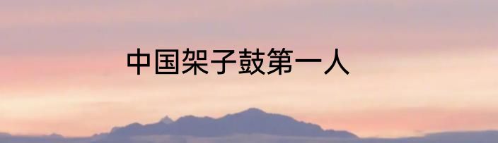 中国架子鼓第一人