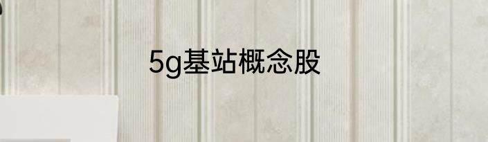 5g基站概念股