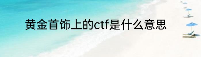 黄金首饰上的ctf是什么意思