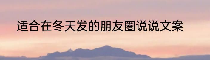 适合在冬天发的朋友圈说说文案
