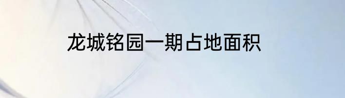 龙城铭园一期占地面积