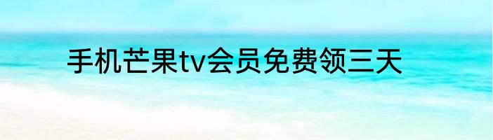 手机芒果tv会员免费领三天