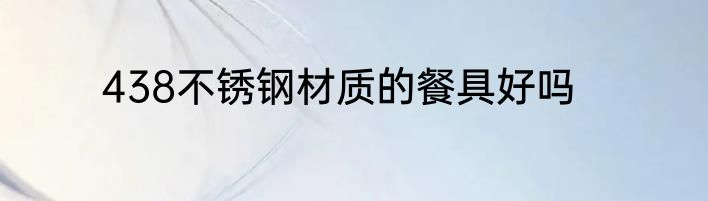 438不锈钢材质的餐具好吗