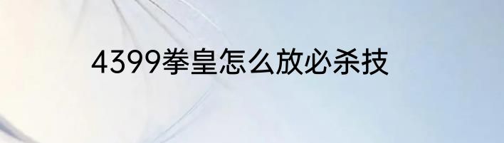 4399拳皇怎么放必杀技