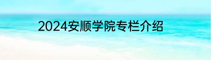 2024安顺学院专栏介绍