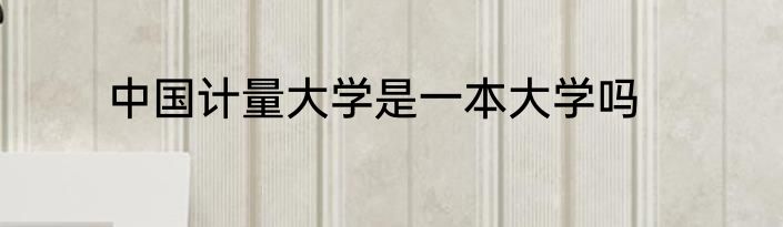 中国计量大学是一本大学吗