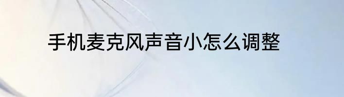 手机麦克风声音小怎么调整