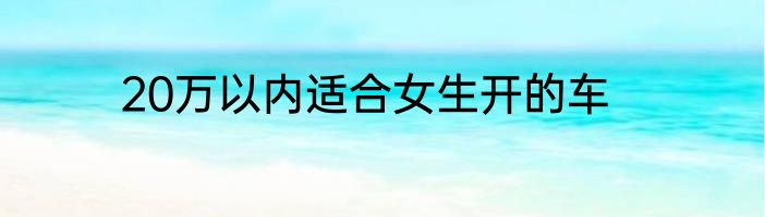 20万以内适合女生开的车