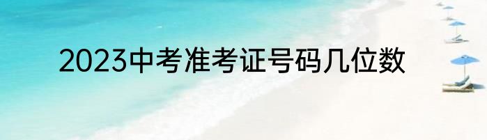 2023中考准考证号码几位数