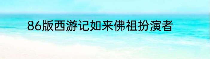 86版西游记如来佛祖扮演者