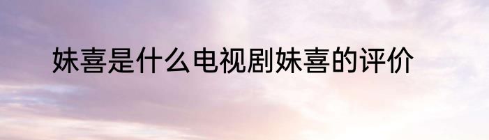 妹喜是什么电视剧妹喜的评价