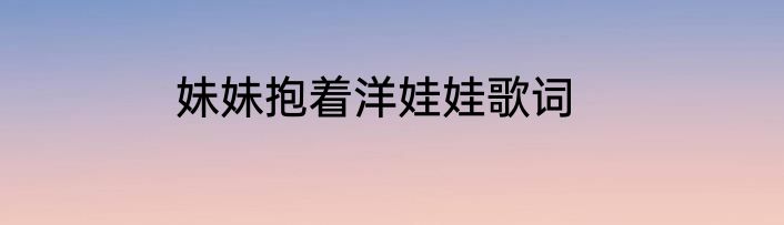 妹妹抱着洋娃娃歌词
