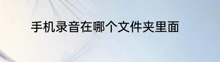 手机录音在哪个文件夹里面