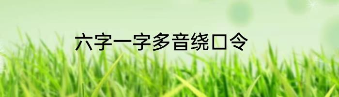 六字一字多音绕口令