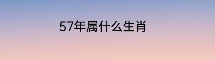 57年属什么生肖