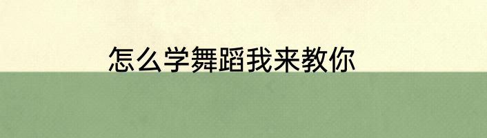 怎么学舞蹈我来教你