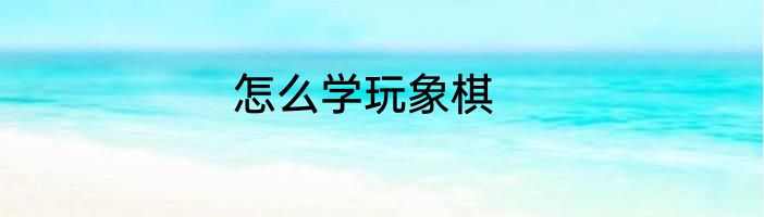 怎么学玩象棋