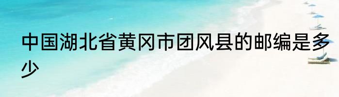中国湖北省黄冈市团风县的邮编是多少