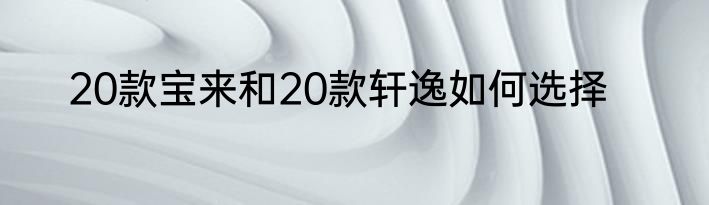 20款宝来和20款轩逸如何选择