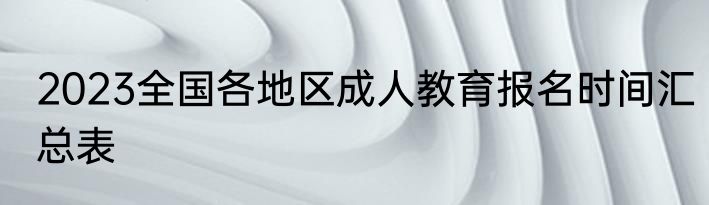 2023全国各地区成人教育报名时间汇总表