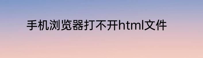 手机浏览器打不开html文件