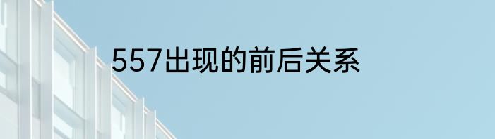 557出现的前后关系
