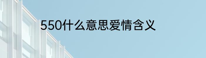 550什么意思爱情含义