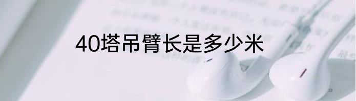 40塔吊臂长是多少米