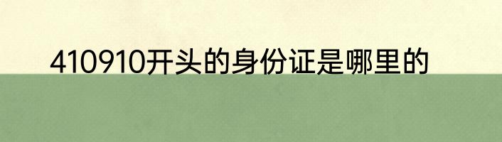 410910开头的身份证是哪里的