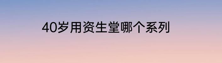 40岁用资生堂哪个系列