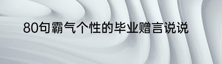 80句霸气个性的毕业赠言说说