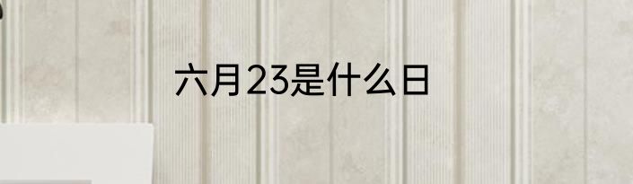 六月23是什么日