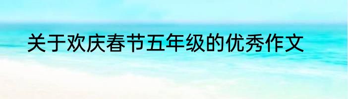 关于欢庆春节五年级的优秀作文