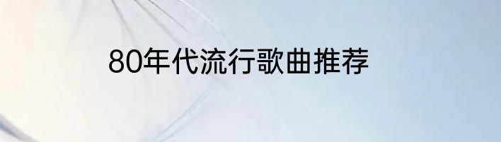 80年代流行歌曲推荐