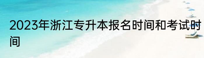 2023年浙江专升本报名时间和考试时间