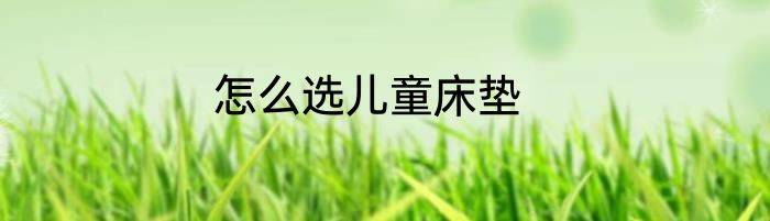 怎么选儿童床垫