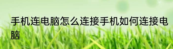 手机连电脑怎么连接手机如何连接电脑