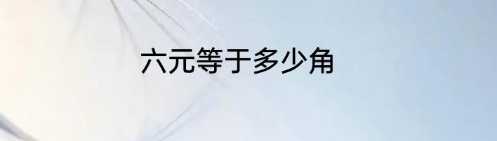 六元等于多少角