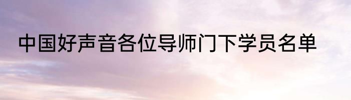 中国好声音各位导师门下学员名单