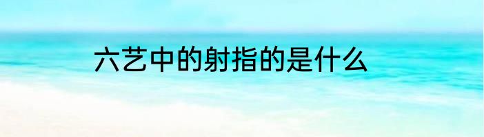 六艺中的射指的是什么