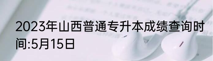 2023年山西普通专升本成绩查询时间:5月15日