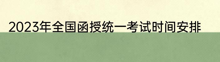 2023年全国函授统一考试时间安排