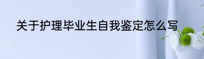 关于护理毕业生自我鉴定怎么写