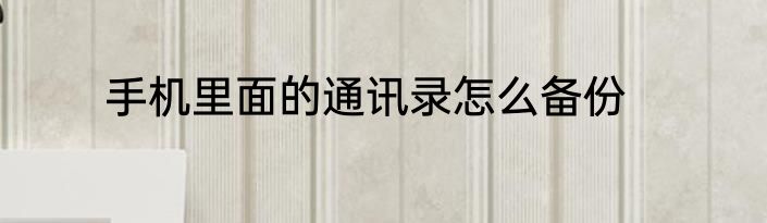 手机里面的通讯录怎么备份