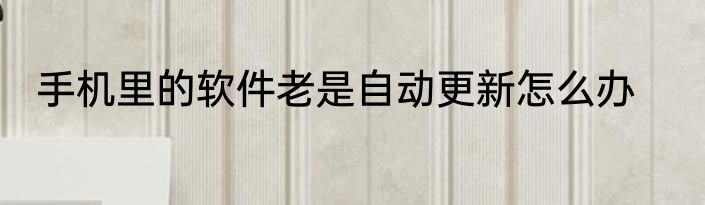 手机里的软件老是自动更新怎么办