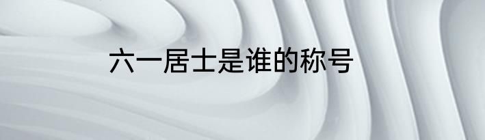 六一居士是谁的称号