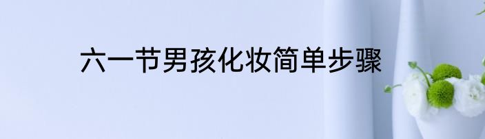 六一节男孩化妆简单步骤