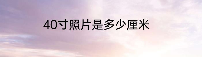 40寸照片是多少厘米