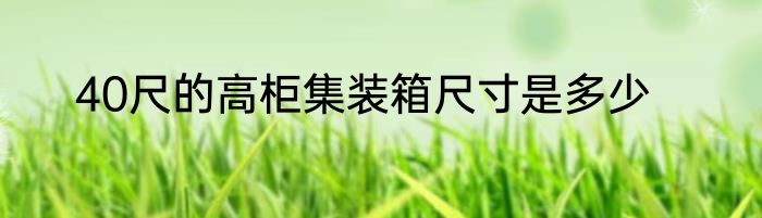 40尺的高柜集装箱尺寸是多少
